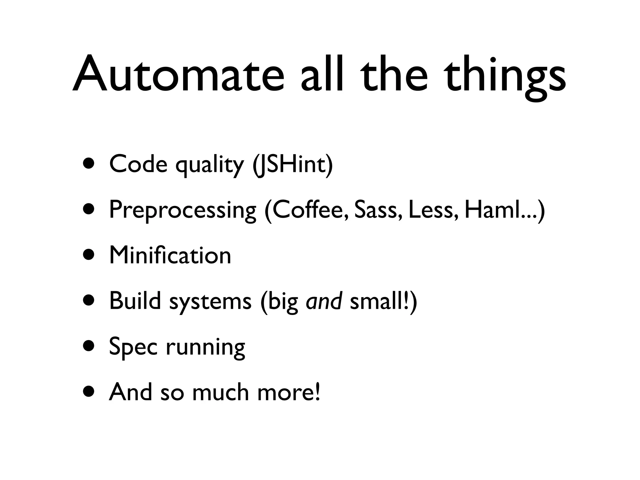 Automate all the things
• Code quality (JSHint)	

• Preprocessing (Coffee, Sass, Less, Haml...)	

• Miniﬁcation	

• Build systems (big and small!)	

• Spec running	

• And so much more!
 