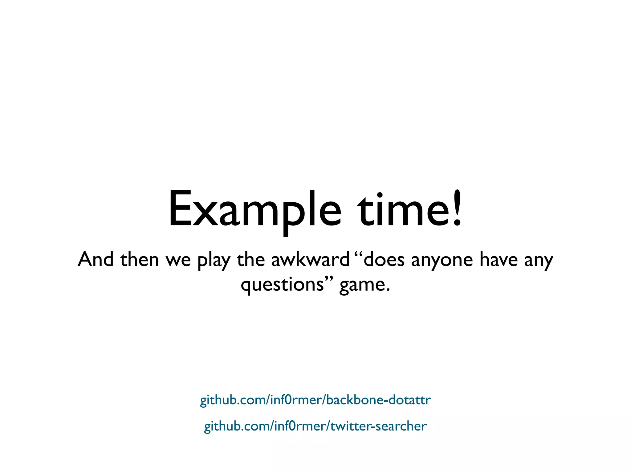 Example time!
And then we play the awkward “does anyone have any
questions” game.
github.com/inf0rmer/twitter-searcher
github.com/inf0rmer/backbone-dotattr
 