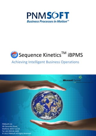 TM
                   Sequence Kinetics          iBPMS
           Achieving Intelligent Business Operations




PNMsoft Ltd.
38 Clarendon Road,
Watford, WD17 1JJ UK
Tel +44 1923 81 3420
© 2012 PNMsoft All Rights Reserved
 