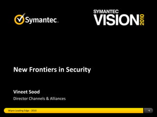 New Frontiers in Security 
Vineet Sood 
Director Channels & Alliances 
Wipro Leading Edge - 2010 •1 
 