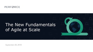 The New Fundamentals
of Agile at Scale
September 20, 2018
 