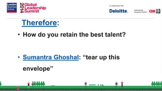 Therefore:
• How do you retain the best talent?
• Sumantra Ghoshal: “tear up this
envelope”
 