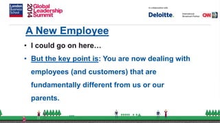 A New Employee
• I could go on here…
• But the key point is: You are now dealing with
employees (and customers) that are
fundamentally different from us or our
parents.
 