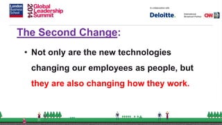 The Second Change:
• Not only are the new technologies
changing our employees as people, but
they are also changing how they work.
 