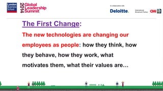 The First Change:
The new technologies are changing our
employees as people: how they think, how
they behave, how they work, what
motivates them, what their values are…
 