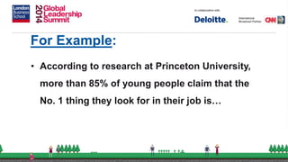 For Example:
• According to research at Princeton University,
more than 85% of young people claim that the
No. 1 thing they look for in their job is…
 