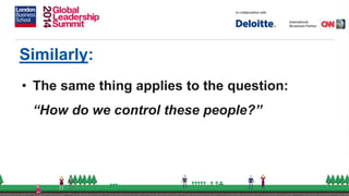 Similarly:
• The same thing applies to the question:
“How do we control these people?”
 