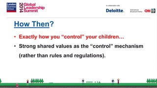 How Then?
• Exactly how you “control” your children…
• Strong shared values as the “control” mechanism
(rather than rules and regulations).
 