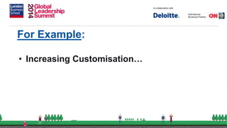 For Example:
• Increasing Customisation…
 