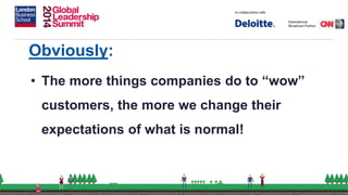 Obviously:
• The more things companies do to “wow”
customers, the more we change their
expectations of what is normal!
 