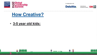 How Creative?
• 3-5 year old kids:
 
