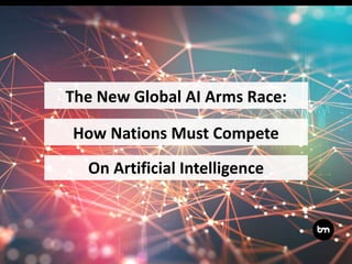 The New Global AI Arms Race:
On Artificial Intelligence
How Nations Must Compete
 