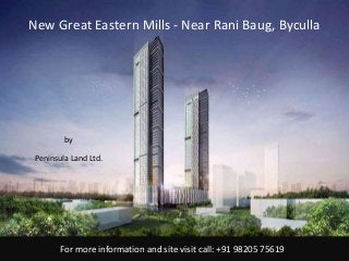 For more information and site visit call: +91 98205 75619
by
Peninsula Land Ltd.
New Great Eastern Mills - Near Rani Baug, Byculla
 