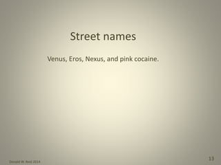 Donald W. Reid 2014
13
Venus, Eros, Nexus, and pink cocaine.
Street names
 