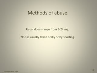 Donald W. Reid 2014
15
Methods of abuse
Usual doses range from 5-24 mg.
2C-B is usually taken orally or by snorting.
 
