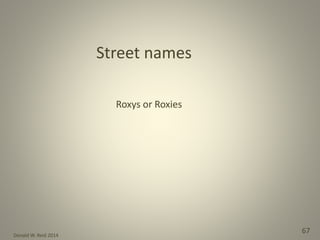 Donald W. Reid 2014
67
Street names
Roxys or Roxies
 