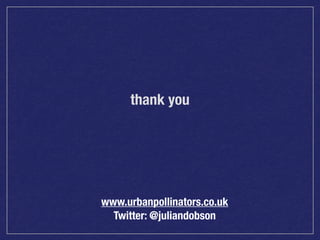 thank you

www.urbanpollinators.co.uk
Twitter: @juliandobson

 