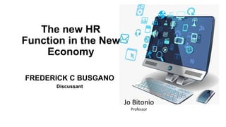 The new HR
Function in the New
Economy
FREDERICK C BUSGANO
Discussant
Jo Bitonio
Professor
 