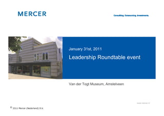 January 31st, 2011

Leadership Roundtable event



Van der Togt Museum, Amstelveen




                                  www.mercer.nl
 