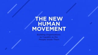 THE NEW
HUMAN
MOVEMENT
Building Organizations
as Capable as the
People Inside Them
 