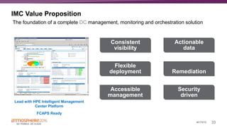 33#ATM16
IMC Value Proposition
The foundation of a complete DC management, monitoring and orchestration solution
Lead with HPE Intelligent Management
Center Platform
FCAPS Ready
Consistent
visibility
Actionable
data
Flexible
deployment Remediation
Accessible
management
Security
driven
 
