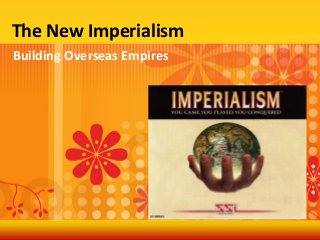 The New Imperialism
Building Overseas Empires
 