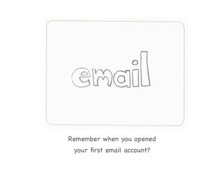 Remember when you opened 

 your ﬁrst email account?

 