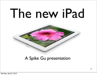 The new iPad


                        A Spike Gu presentation

                                                  1
Monday, April 9, 2012
 