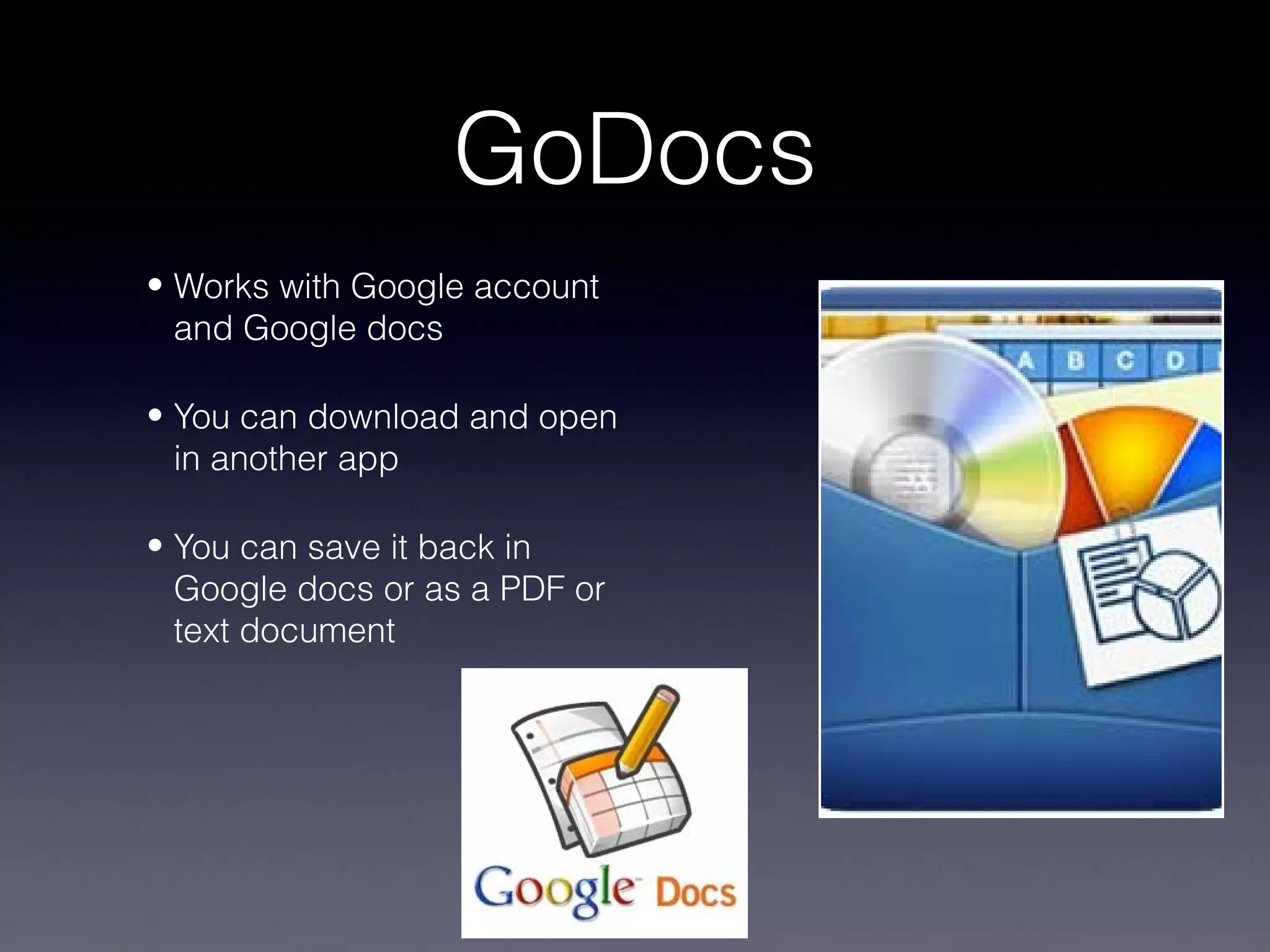 GoDocs
• Works with Google account
  and Google docs

• You can download and open
  in another app

• You can save it back in
  Google docs or as a PDF or
  text document
 