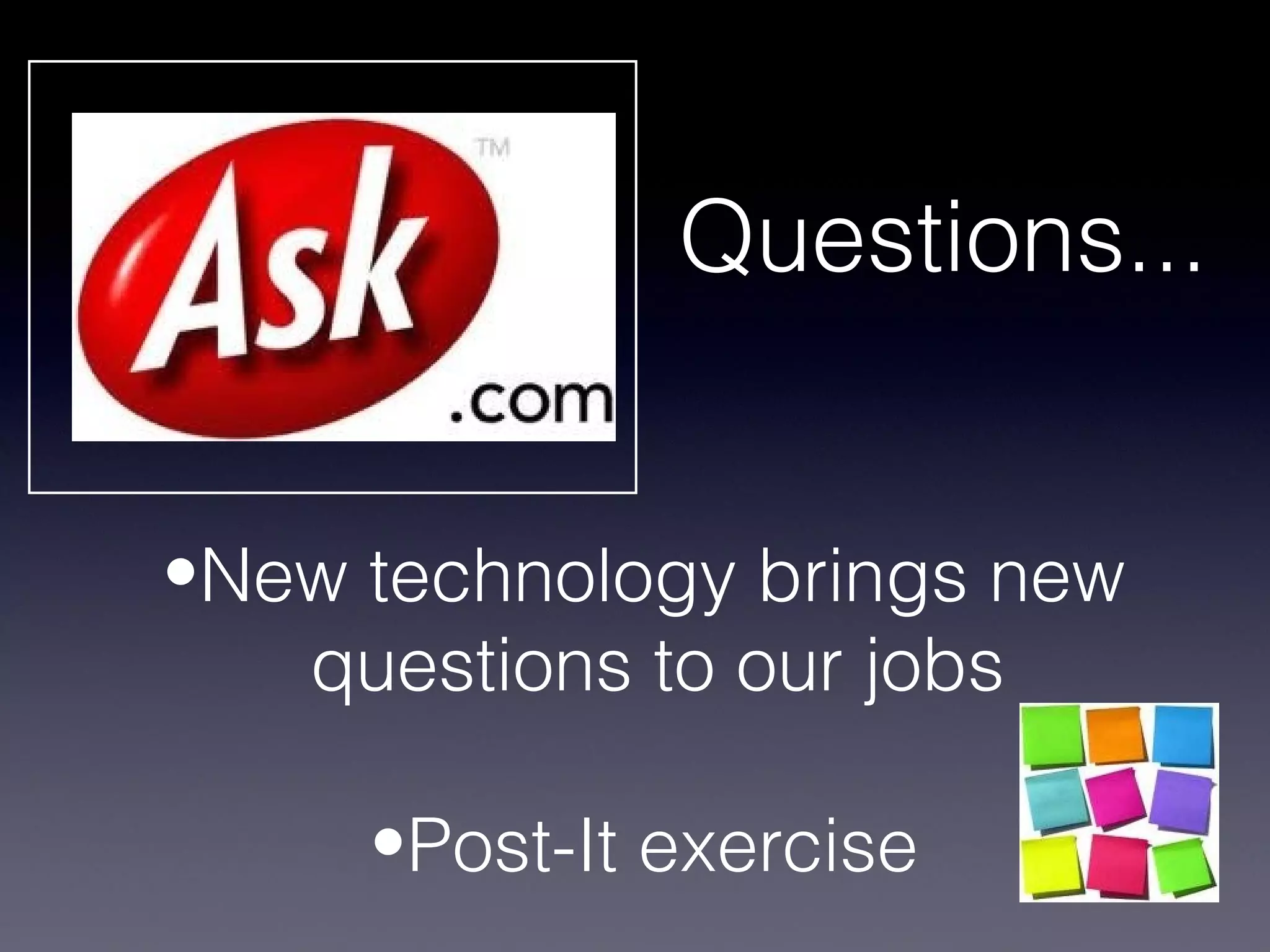 Questions...


•New technology brings new
   questions to our jobs

     •Post-It exercise
 