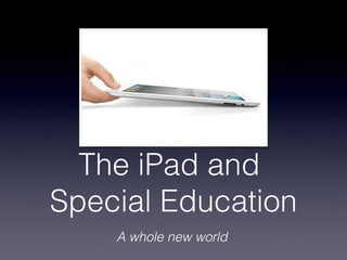 The iPad and
Special Education
    A whole new world
 