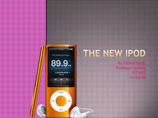 The new iPod  By Fatima Hardy Professor Canning FIT1012 11/29/09  