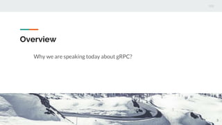 Overview
Why we are speaking today about gRPC?
3
 