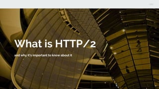 What is HTTP/2
and why it’s important to know about it
6
 