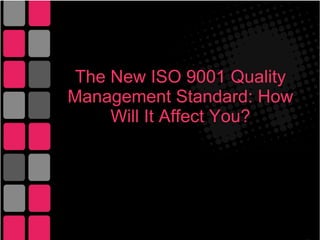 The New ISO 9001 Quality
Management Standard: How
Will It Affect You?
 
