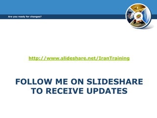 FOLLOW ME ON SLIDESHARE
TO RECEIVE UPDATES
http://www.slideshare.net/IranTraining
Are you ready for changes?
 
