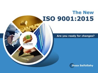 The New
ISO 9001:2015
Are you ready for changes?
Reza Seifollahy
 