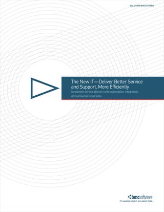 SOLUTION WHITE PAPER

The New IT—Deliver Better Service
and Support, More Efficiently
Streamline service delivery with automation, integration,
and consumer-style tools

 