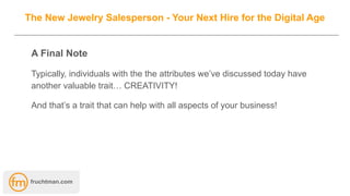 The New Jewelry Salesperson - Your Next Hire for the Digital Age
A Final Note
Typically, individuals with the the attribut...