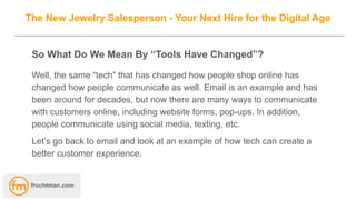 The New Jewelry Salesperson - Your Next Hire for the Digital Age
So What Do We Mean By “Tools Have Changed”?
Well, the sam...