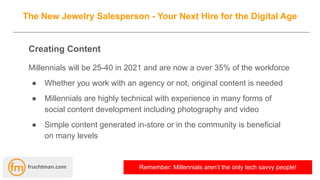 The New Jewelry Salesperson - Your Next Hire for the Digital Age
Creating Content
Millennials will be 25-40 in 2021 and ar...