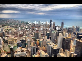 Socialization:
the Acceptance of Place

 