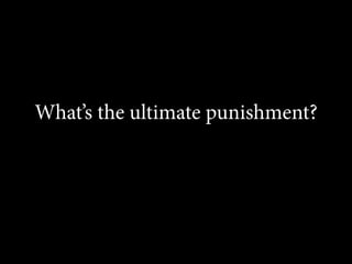 What’s the ultimate punishment?

 