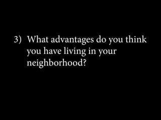 3)  What advantages do you think
you have living in your
neighborhood?

 