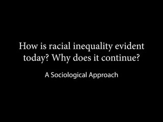 How is racial inequality evident
today? Why does it continue?
A Sociological Approach

 