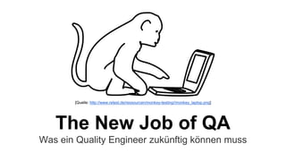 The New Job of QA
Was ein Quality Engineer zukünftig können muss
[Quelle: http://www.retest.de/ressourcen/monkey-testing//monkey_laptop.png]
 