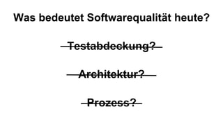 Was bedeutet Softwarequalität heute?
Testabdeckung?
Architektur?
Prozess?
 