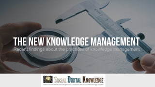 THE NEW KNOWLEDGEMANAGEMENTRecent findings about the practices of knowledge management
 
