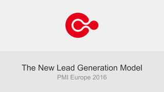 The New Lead Generation Model
PMI Europe 2016
 