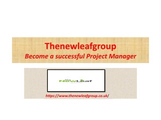 Thenewleafgroup
Become a successful Project Manager
https://www.thenewleafgroup.co.uk/
 